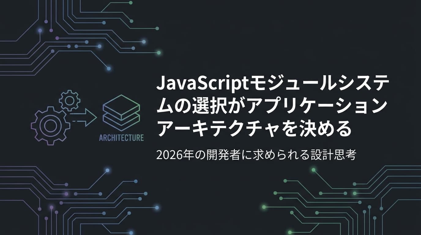 JavaScriptモジュールシステムの選択がアプリケーションアーキテクチャを決める：2026年の開発者に求められる設計思考
