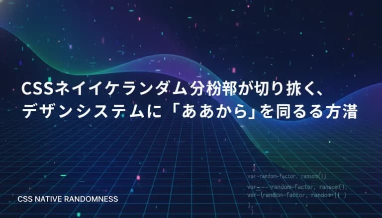 CSSネイティブランダム関数が切り拓く、デザインシステムに「あいまいさ」を取り戻す方法