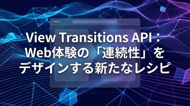 View Transitions API:Web体験の「連続性」をデザインする新たなレシピ